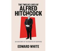 The Twelve Lives of Alfred Hitchcock: An Anatomy of the Master of Suspense