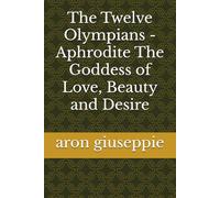 The Twelve Olympians - Aphrodite The Goddess of Love, Beauty and Desire: 1