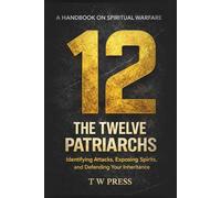 The Twelve Patriarchs: A Handbook on Spiritual Warfare : Identifying Attacks, Exposing Spirits and Defending Your Inheritance