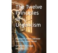 The Twelve Principles of Urgencism: Boundaries, Power, and Inner Peace in a Chaotic World (Urgencism and the Inner Peace)