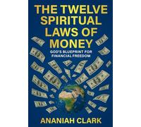 THE TWELVE SPIRITUAL LAWS OF MONEY: GOD'S BLUEPRINT FOR FINANCIAL FREEDOM
