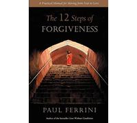 The Twelve Steps of Forgiveness: A Practical Manual for Moving from Fear to Love