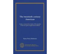 The twentieth century American: being a comparative study of the peoples of the two great Anglo-Saxon nations