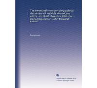 The twentieth century biographical dictionary of notable Americans ... editor-in-chief, Rossiter Johnson ... managing editor, John Howard Brown: Volume 10