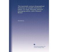 The twentieth century biographical dictionary of notable Americans ... editor-in-chief, Rossiter Johnson ... managing editor, John Howard Brown: Volume 4