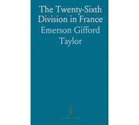 The Twenty-Sixth Division in France: A ground-level history of New England troops, training, and combat, 1917-1919