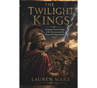 The Twilight Kings: Tracing the Sacred Lineage of the Etruscans and the Kings Who Shaped Rome