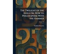 The Twilight of the Idols Or, How to Philosophise With the Hammer