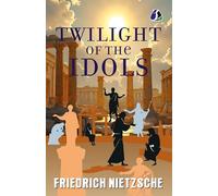 The Twilight of the Idols: Or, How to Philosophise with the Hammer