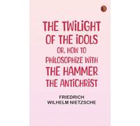 The Twilight of the Idols or How to Philosophize with the Hammer. The Antichrist