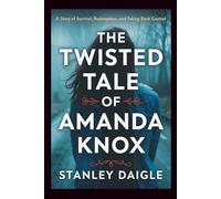 The Twisted Tale of Amanda Knox: A Story of Survival, Redemption, and Taking Back Control