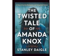 The Twisted Tale of Amanda Knox: A Story of Survival, Redemption, and Taking Back Control