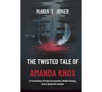 THE TWISTED TALE OF AMANDA KNOX: A True Story of False Accusation, Media Frenzy, and a Quest for Justice
