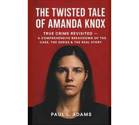 The Twisted Tale of Amanda Knox: True Crime Revisited - A Comprehensive Breakdown of the Case, The Series & The Real Story