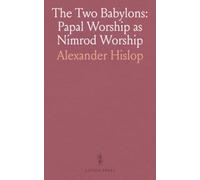 The Two Babylons: Papal Worship as Nimrod Worship: With Illustrations From Nineveh, Babylon, Egypt, Pompeii