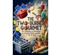 THE TWO-BURNER GOURMET The Architecture of Abundance in a Confined Kitchen and Life (Hard Life Problems Worth Solving)