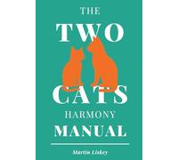 The Two Cats Harmony Manual. How to Help Your Cats Live Together (and Maybe Even Like Each Other): A Gentle Guide to Building Peace, Trust, and Everyday Harmony Between Your Cats