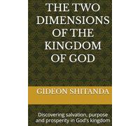 THE TWO DIMENSIONS OF THE KINGDOM OF GOD: Discovering salvation, purpose and prosperity in God's kingdom