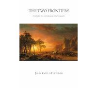 The Two Frontiers - A Study in Historical Psychology: Classic Reflections on American Expansion, Culture, and Civilization