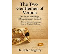 The Two Gentlemen of Verona: Two Prose Retellings of Shakespeare’s Comedy: - One in Modern Language, One in Original Dialogue by Dr. Peter Fogarty