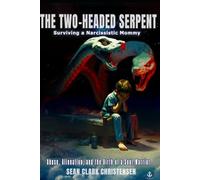 The Two-Headed Serpent: Surviving a Narcissistic Mommy: Abuse, Alienation, and the Birth of a Soul-Warrior
