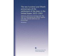 The two hundred and fiftieth anniversary of the settlement of the Jews in the United States 1655-1905: Addresses delivered at Carnegie hall, New York, ... selected addresses and proceedings: Volume 2