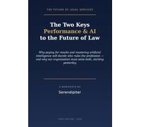 The Two Keys: Performance & AI to the Future of Law: Why Performance Compensation and Mastery of AI Will Decide Who Rules the Profession - and Why Our ... (Performance Services and Forever Products)