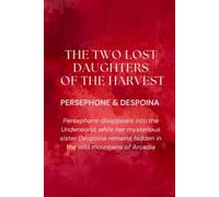 The Two Lost Daughters of the Harvest: Persephone and Despoina: Persephone disappears into the Underworld, while her mysterious sister Despoina remains hidden in the wild mountains of Arcadia