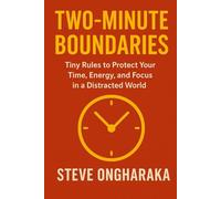The Two-Minutes Boundaries: Tiny Rules to Protect Your Time, Energy, and Focus in a Distracted World