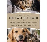 The Two Pet Home: The Complete Health, Nutrition & Happiness Guide for Families Raising Both a Dog and a Cat