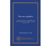 The two republics: international relations -- United States and Mexico; delivered at Los Angeles, California, August 12, 1915