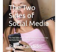 The Two Sides of Social Media: The Two Sides of Social Media How the Platforms You Use Every Day Are Shaping Your Mind, Your Time