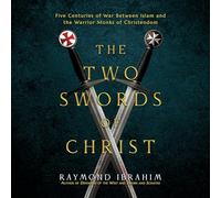 The Two Swords of Christ: Five Centuries of War Between Islam and the Warrior Monks of Christendom