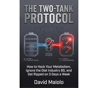 THE TWO-TANK PROTOCOL: How to Hack Your Metabolism, Ignore the Diet Industry BS, and Get Ripped on 3 Days a Week