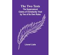 The Two Tests: The Supernatural Claims of Christianity Tried by Two of Its Own Rules
