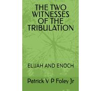 THE TWO WITNESSES OF THE TRIBULATION: ELIJAH AND ENOCH: 1 (THE END TIMES EVENTS)