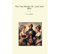 The Two Wives; Or, Lost and Won (Classic Books)