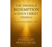 THE TWOFOLD REDEMPTION OF JESUS CHRIST (YESHUA): From Forgiveness to Fullness of Life