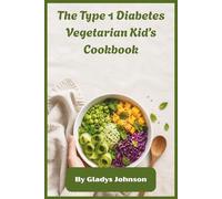The Type 1 Diabetes Vegetarian Kid’s Cookbook: Healthy, Fun Plant-Based Meals to Balance Blood Sugar, Build Confidence, and Make Mealtime Safe and Enjoyable for Young Eaters