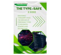 The Type-Safe Code: Mastering TypeScript from the Ground Up, from Basic Types to Advanced Generics and Decorators