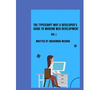 The TypeScript Way: A Developer’s Guide to Modern Web Development VOL-I (Web Programming)