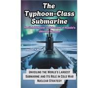 The Typhoon-Class Submarine: The Untold Power and Secrets of Russia's Ultimate Weapon: Unveiling the World's Largest Submarine and Its Role in Cold ... Revolution: The Future of Underwater Warfare)