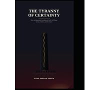 THE TYRANNY OF CERTAINTY: How Self-Appointed Guardians of God's Will Shape Society, Politics, and the Future