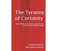 The Tyranny of Certainty: Isaiah Berlin, Vico, Herder, and Hamann in the Counter-Enlightenment (Berlin Studies)