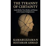The Tyranny of Certainty: Isaiah Berlin, Vico, Herder, and Hamann in the Counter-Enlightenment (Isaiah Berlin Studies)
