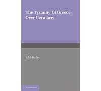 The Tyranny of Greece over Germany Paperback: A Study of the Influence Exercised by Greek Art and Poetry over the Great German Writers of the Eighteenth, Nineteenth and Twentieth Centuries