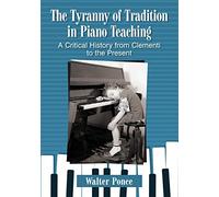 The Tyranny of Tradition in Piano Teaching: A Critical History from Clementi to the Present