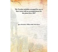 The Tyrolese melodies arranged for one or four voices with an accompaniment for the piano forte 1827 [Hardcover]