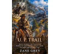 The U. P. Trail: An Epic Saga of the American West and Transcontinental Rails: Building Dreams on Iron Tracks - Illustrated with Biography and Commentary