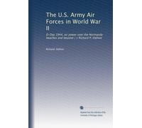 The U.S. Army Air Forces in World War II: D-Day 1944, air power over the Normandy beaches and beyond / c Richard P. Hallion